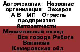 Автомеханик › Название организации ­ Захаров А.В., ИП › Отрасль предприятия ­ Автозапчасти › Минимальный оклад ­ 120 000 - Все города Работа » Вакансии   . Кемеровская обл.,Прокопьевск г.